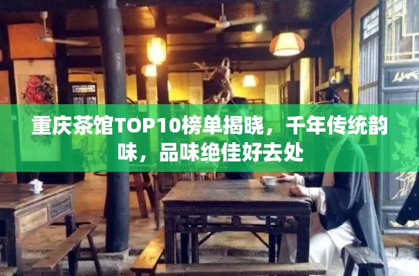 重慶茶館TOP10榜單揭曉，千年傳統(tǒng)韻味，品味絕佳好去處