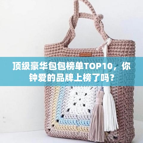 頂級豪華包包榜單TOP10，你鐘愛的品牌上榜了嗎？