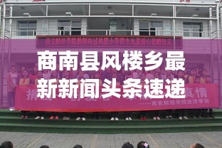 商南縣風(fēng)樓鄉(xiāng)最新新聞頭條速遞