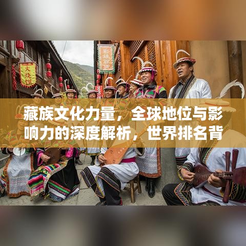 藏族文化力量，全球地位與影響力的深度解析，世界排名背后的文化軟實力