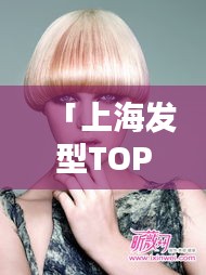 「上海發(fā)型TOP10榜單，引領(lǐng)時尚潮流的發(fā)型大師」