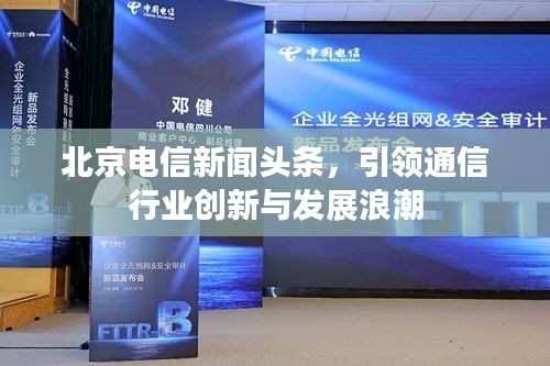 北京電信新聞頭條，引領通信行業創新與發展浪潮