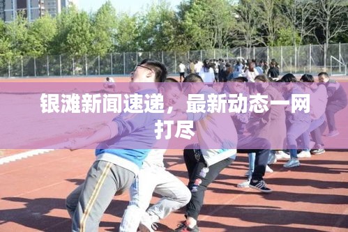 銀灘新聞速遞，最新動(dòng)態(tài)一網(wǎng)打盡