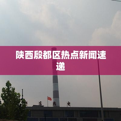 陜西殷都區熱點新聞速遞