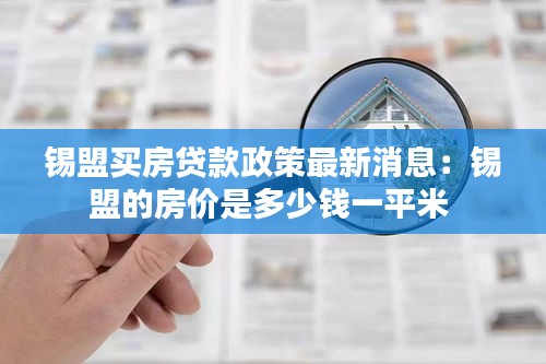 錫盟買房貸款政策最新消息：錫盟的房價是多少錢一平米 