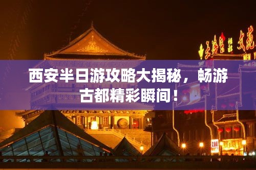 西安半日游攻略大揭秘，暢游古都精彩瞬間！