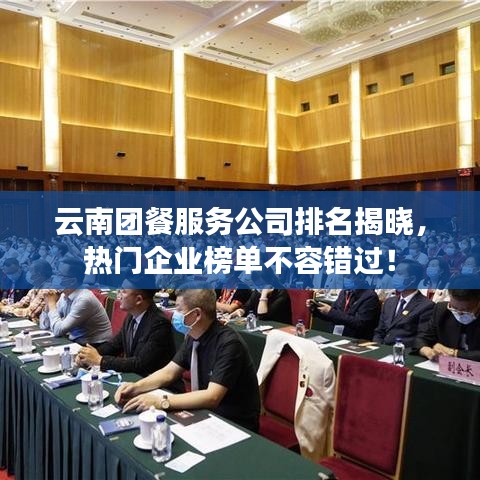 云南團(tuán)餐服務(wù)公司排名揭曉，熱門企業(yè)榜單不容錯過！