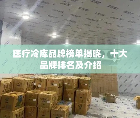 醫(yī)療冷庫(kù)品牌榜單揭曉，十大品牌排名及介紹