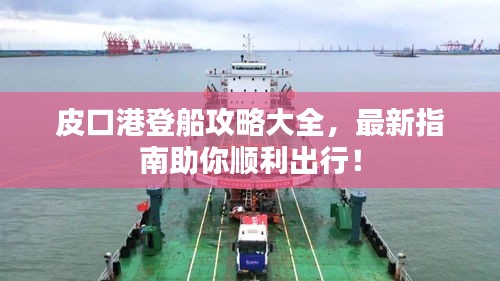 皮口港登船攻略大全，最新指南助你順利出行！