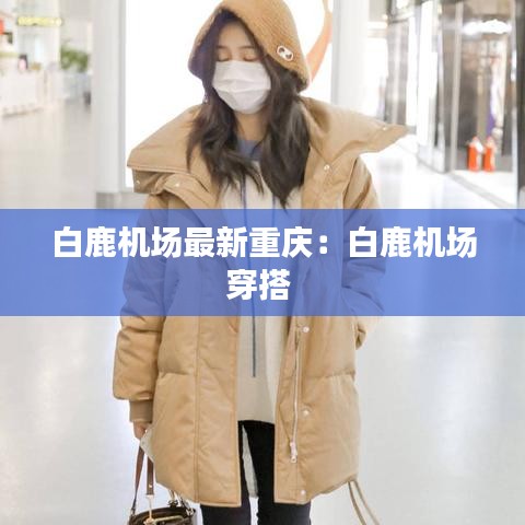 白鹿機場最新重慶：白鹿機場穿搭 