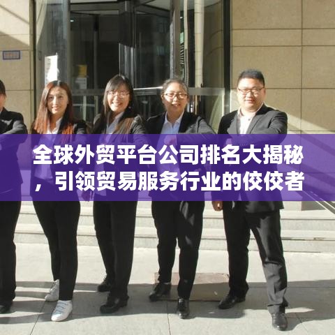 全球外貿平臺公司排名大揭秘，引領貿易服務行業的佼佼者