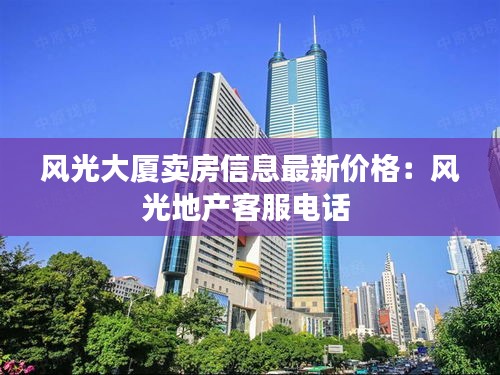 風光大廈賣房信息最新價格：風光地產客服電話 