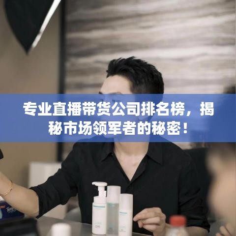 專業直播帶貨公司排名榜，揭秘市場領軍者的秘密！