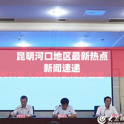 昆明河口地區(qū)最新熱點新聞速遞