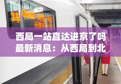 西局一站直達進京了嗎最新消息：從西局到北京西站怎么坐車 