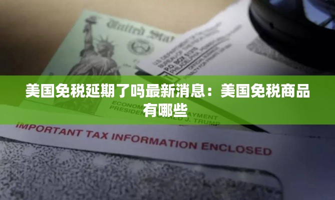 美國免稅延期了嗎最新消息：美國免稅商品有哪些 
