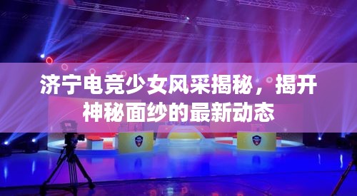 濟寧電競少女風采揭秘，揭開神秘面紗的最新動態