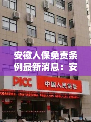 安徽人保免責條例最新消息：安徽人保電話 