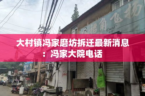 大村鎮馮家磨坊拆遷最新消息：馮家大院電話 