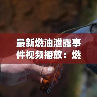 最新燃油泄露事件視頻播放：燃油泄漏試驗不能發現的問題 