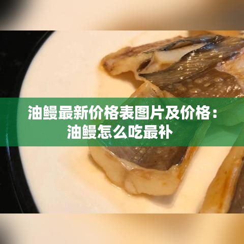 油鰻最新價格表圖片及價格：油鰻怎么吃最補 