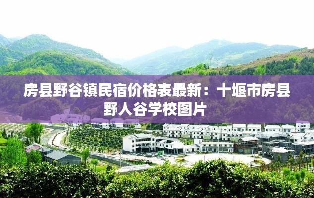 房縣野谷鎮(zhèn)民宿價格表最新：十堰市房縣野人谷學校圖片 