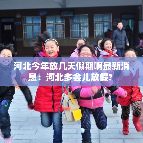 河北今年放幾天假期啊最新消息：河北多會兒放假? 