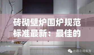 磚砌壁爐圍爐規范標準最新：最佳的磚砌壁爐設計 
