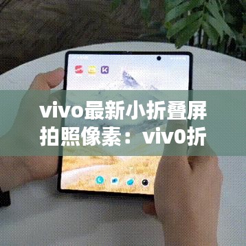 vivo最新小折疊屏拍照像素：viv0折疊手機 