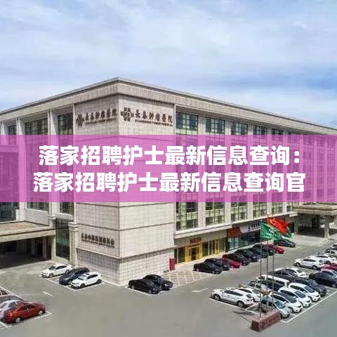 落家招聘護士最新信息查詢：落家招聘護士最新信息查詢官網 
