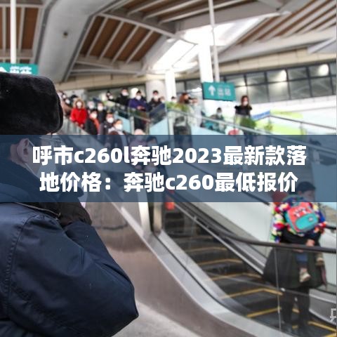 呼市c260l奔馳2023最新款落地價格：奔馳c260最低報價 