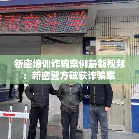 新密培訓詐騙案例最新視頻：新密警方破獲詐騙案 