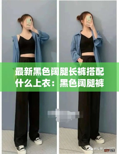 最新黑色闊腿長褲搭配什么上衣：黑色闊腿褲配什么上衣夏季 