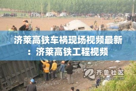 濟萊高鐵車禍現(xiàn)場視頻最新：濟萊高鐵工程視頻 