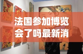 法國參加博覽會了嗎最新消息：法國藝術博覽會 