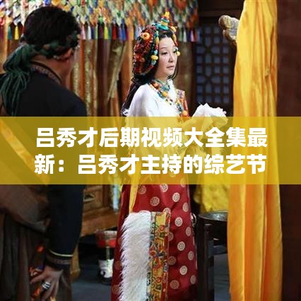呂秀才后期視頻大全集最新：呂秀才主持的綜藝節目 