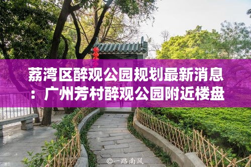 荔灣區醉觀公園規劃最新消息：廣州芳村醉觀公園附近樓盤 