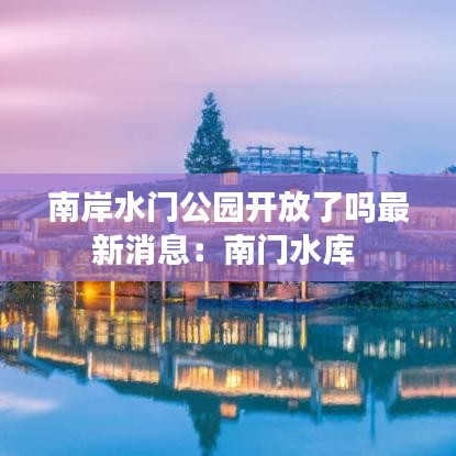 南岸水門公園開放了嗎最新消息：南門水庫 