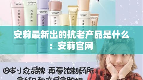 安莉最新出的抗老產品是什么：安莉官網 