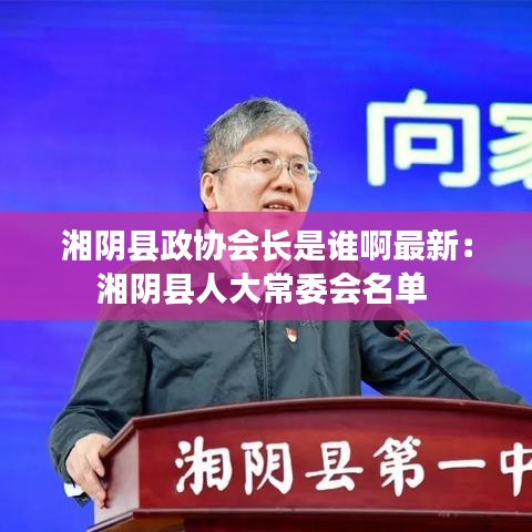 湘陰縣政協會長是誰啊最新：湘陰縣人大常委會名單 