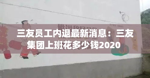 三友員工內退最新消息：三友集團上班花多少錢2020 