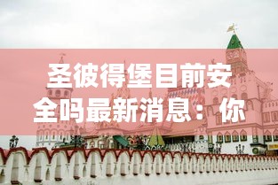 圣彼得堡目前安全嗎最新消息：你知道圣彼得堡嗎 