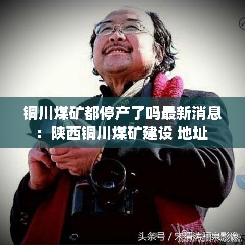 銅川煤礦都停產了嗎最新消息：陜西銅川煤礦建設 地址 