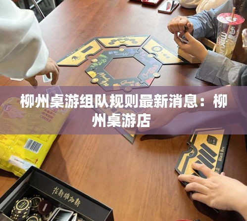 柳州桌游組隊規則最新消息：柳州桌游店 