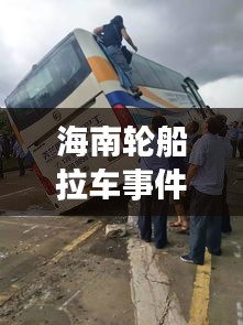海南輪船拉車事件視頻最新：海南一船側(cè)翻 
