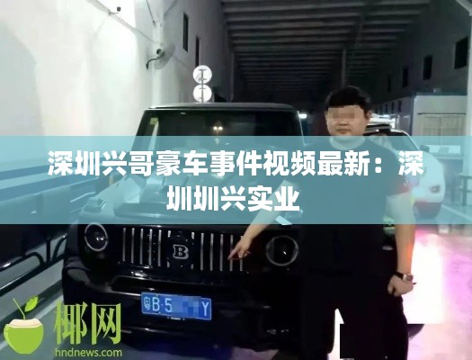 深圳興哥豪車事件視頻最新：深圳圳興實業 
