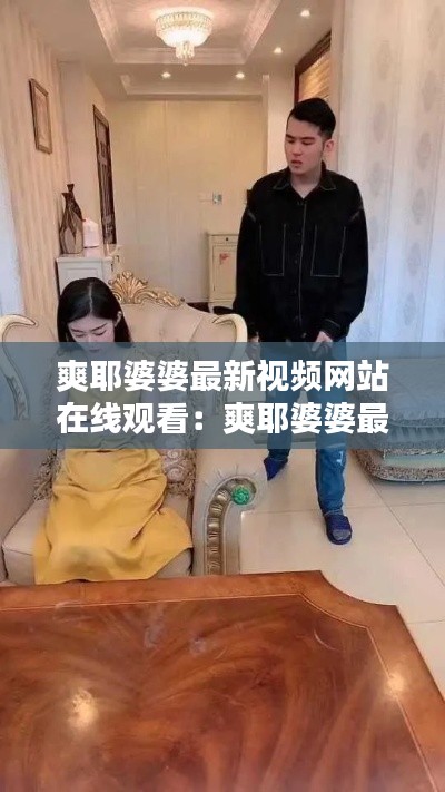 爽耶婆婆最新視頻網站在線觀看：爽耶婆婆最新視頻網站在線觀看下載 