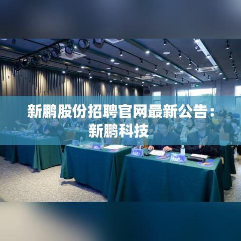 新鵬股份招聘官網最新公告：新鵬科技 