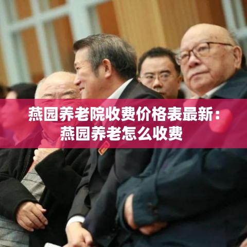 燕園養老院收費價格表最新：燕園養老怎么收費 