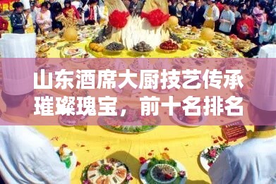山東酒席大廚技藝傳承璀璨瑰寶，前十名排名大盤點！